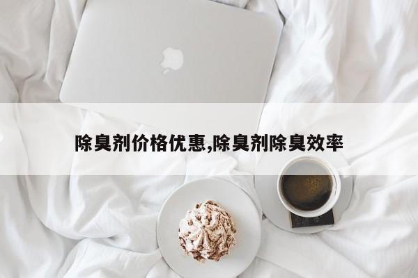 除臭剂价格优惠,除臭剂除臭效率
