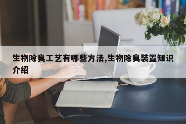 生物除臭工艺有哪些方法,生物除臭装置知识介绍