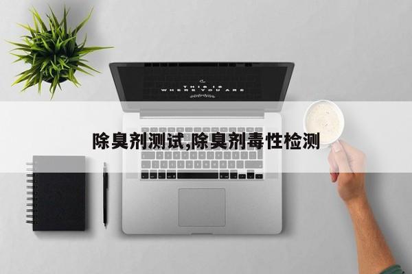 除臭剂测试,除臭剂毒性检测
