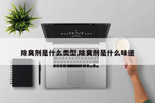 除臭剂是什么类型,除臭剂是什么味道