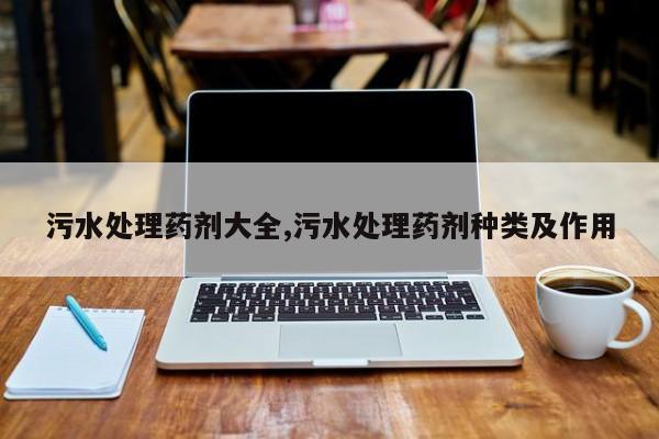 污水处理药剂大全,污水处理药剂种类及作用