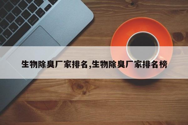 生物除臭厂家排名,生物除臭厂家排名榜
