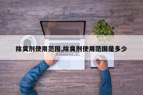 除臭剂使用范围,除臭剂使用范围是多少