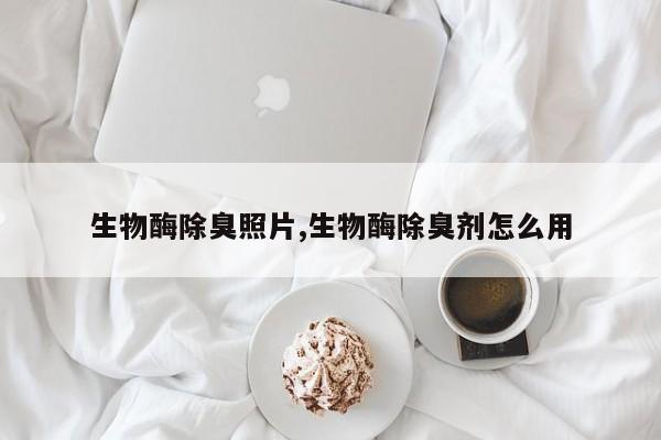 生物酶除臭照片,生物酶除臭剂怎么用
