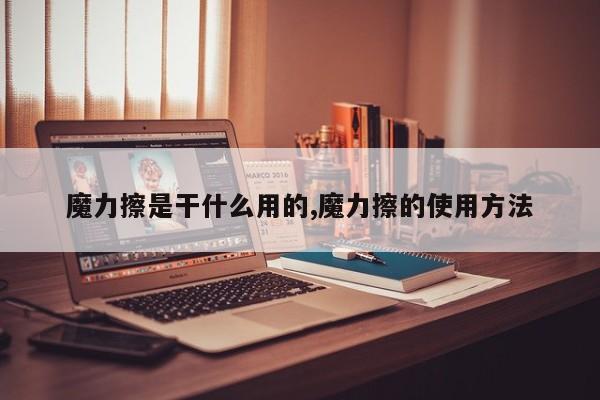 魔力擦是干什么用的,魔力擦的使用方法