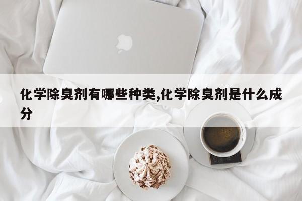 化学除臭剂有哪些种类,化学除臭剂是什么成分