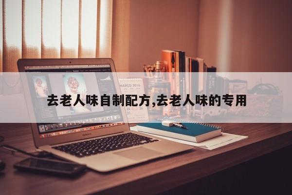 去老人味自制配方,去老人味的专用