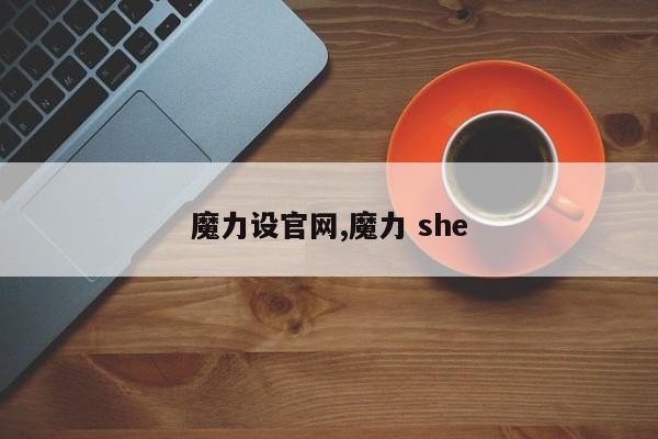 魔力设官网,魔力 she