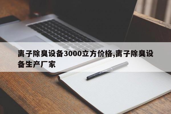 离子除臭设备3000立方价格,离子除臭设备生产厂家