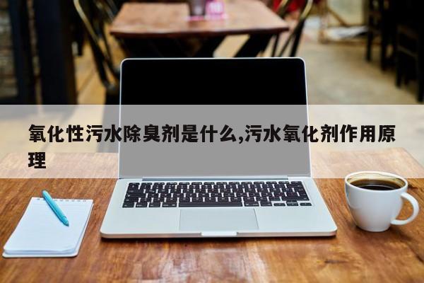 氧化性污水除臭剂是什么,污水氧化剂作用原理