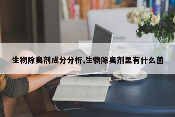 生物除臭剂成分分析,生物除臭剂里有什么菌