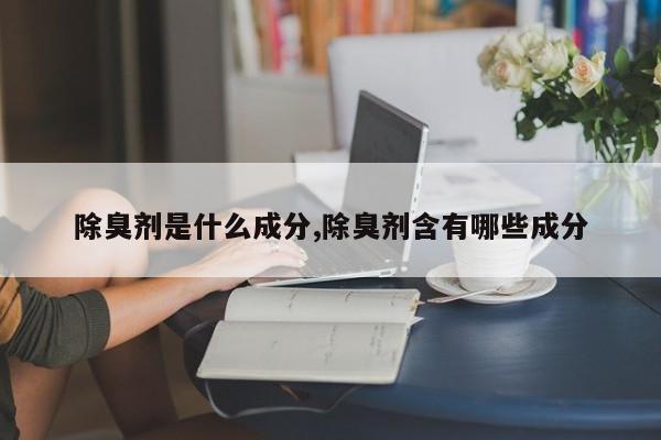 除臭剂是什么成分,除臭剂含有哪些成分