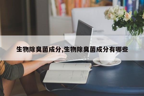 生物除臭菌成分,生物除臭菌成分有哪些