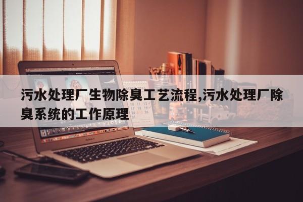 污水处理厂生物除臭工艺流程,污水处理厂除臭系统的工作原理