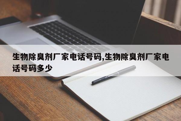 生物除臭剂厂家电话号码,生物除臭剂厂家电话号码多少