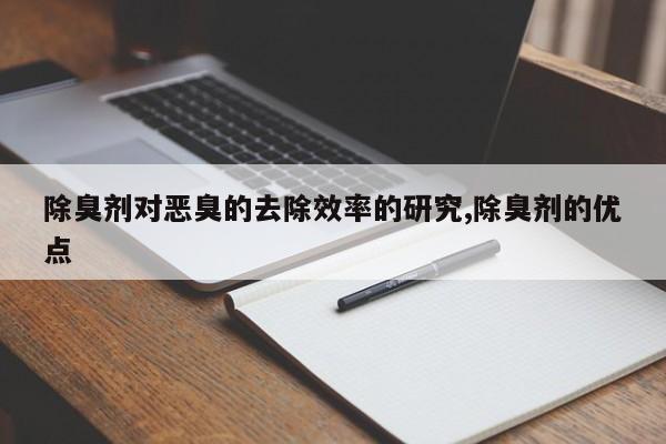 除臭剂对恶臭的去除效率的研究,除臭剂的优点