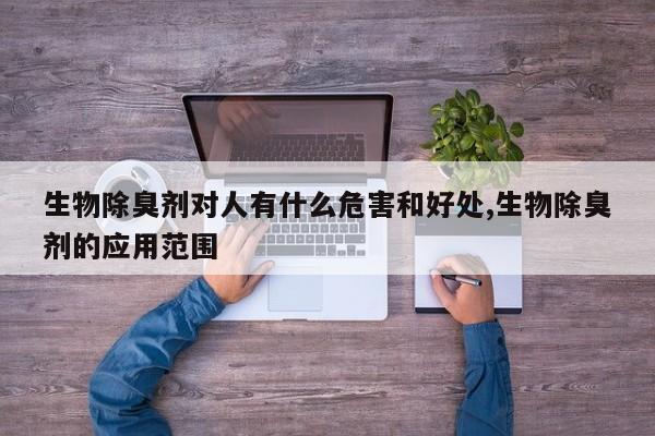 生物除臭剂对人有什么危害和好处,生物除臭剂的应用范围