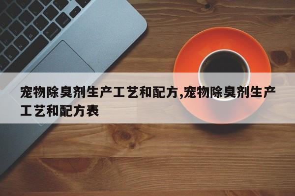 宠物除臭剂生产工艺和配方,宠物除臭剂生产工艺和配方表
