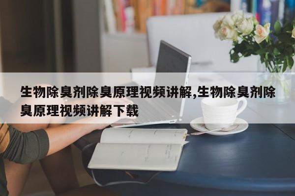 生物除臭剂除臭原理视频讲解,生物除臭剂除臭原理视频讲解下载