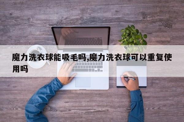 魔力洗衣球能吸毛吗,魔力洗衣球可以重复使用吗