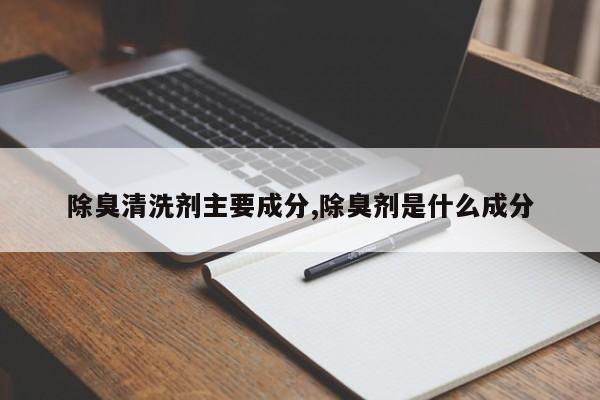 除臭清洗剂主要成分,除臭剂是什么成分