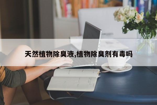 天然植物除臭液,植物除臭剂有毒吗