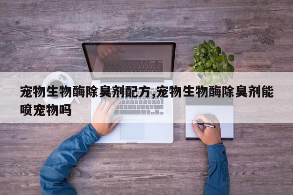 宠物生物酶除臭剂配方,宠物生物酶除臭剂能喷宠物吗