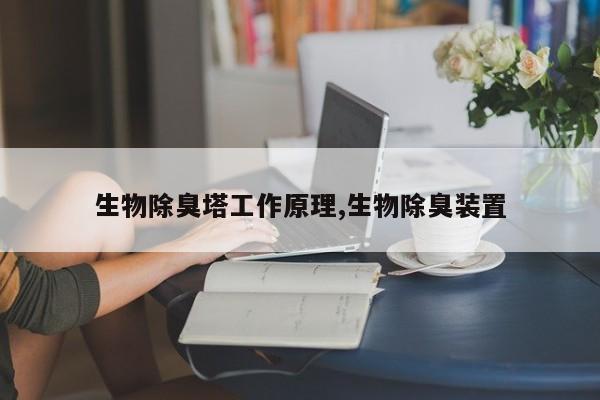 生物除臭塔工作原理,生物除臭装置