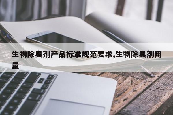生物除臭剂产品标准规范要求,生物除臭剂用量