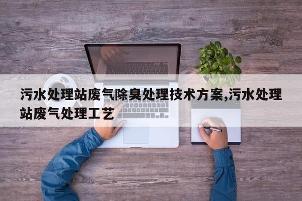 污水处理站废气除臭处理技术方案,污水处理站废气处理工艺