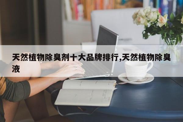 天然植物除臭剂十大品牌排行,天然植物除臭液