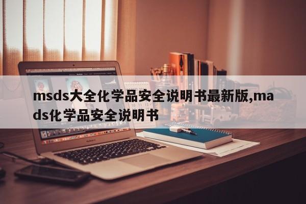 msds大全化学品安全说明书最新版,mads化学品安全说明书