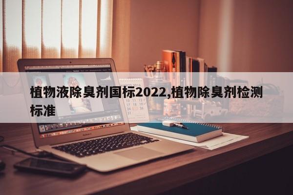 植物液除臭剂国标2022,植物除臭剂检测标准