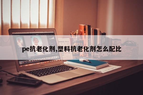 pe抗老化剂,塑料抗老化剂怎么配比