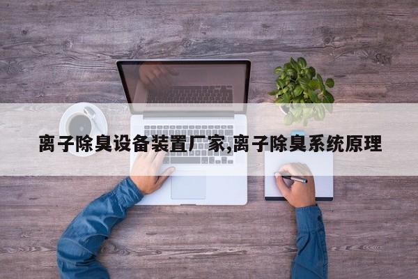 离子除臭设备装置厂家,离子除臭系统原理