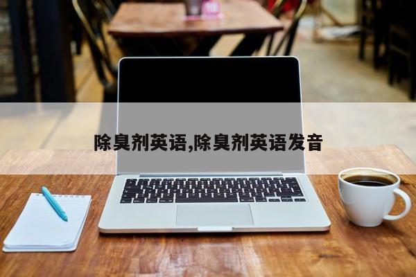 除臭剂英语,除臭剂英语发音