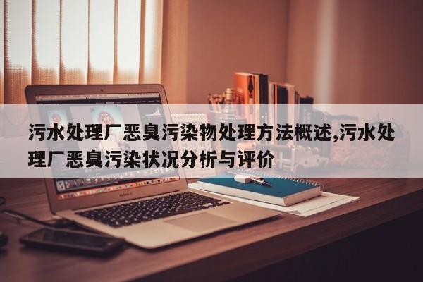 污水处理厂恶臭污染物处理方法概述,污水处理厂恶臭污染状况分析与评价