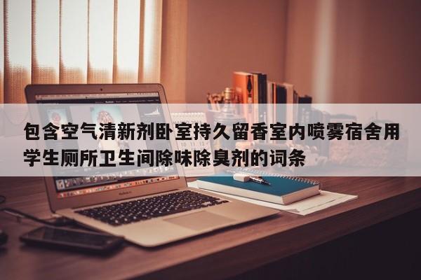 包含空气清新剂卧室持久留香室内喷雾宿舍用学生厕所卫生间除味除臭剂的词条