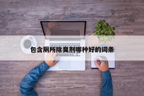 包含厕所除臭剂哪种好的词条