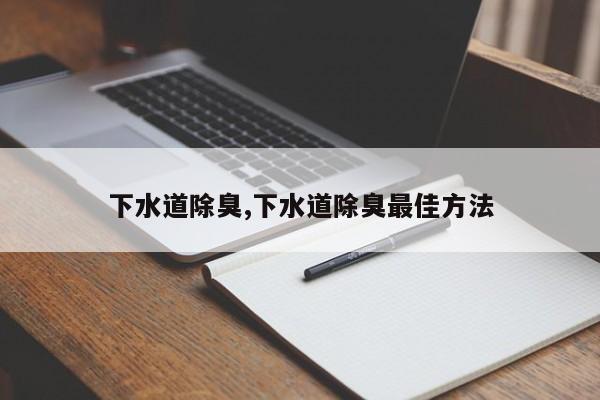 下水道除臭,下水道除臭最佳方法