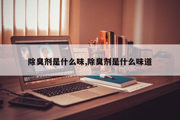 除臭剂是什么味,除臭剂是什么味道