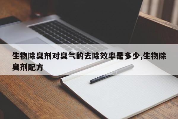 生物除臭剂对臭气的去除效率是多少,生物除臭剂配方