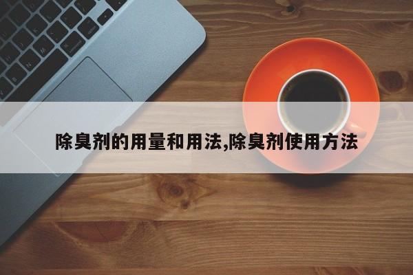 除臭剂的用量和用法,除臭剂使用方法