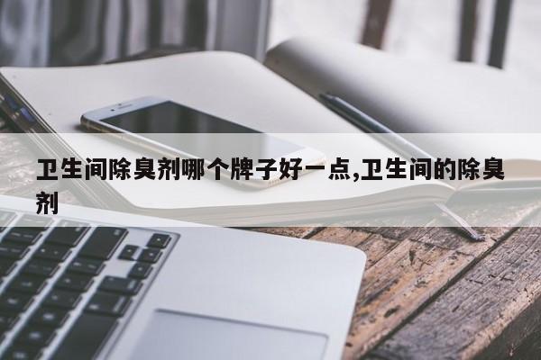 卫生间除臭剂哪个牌子好一点,卫生间的除臭剂