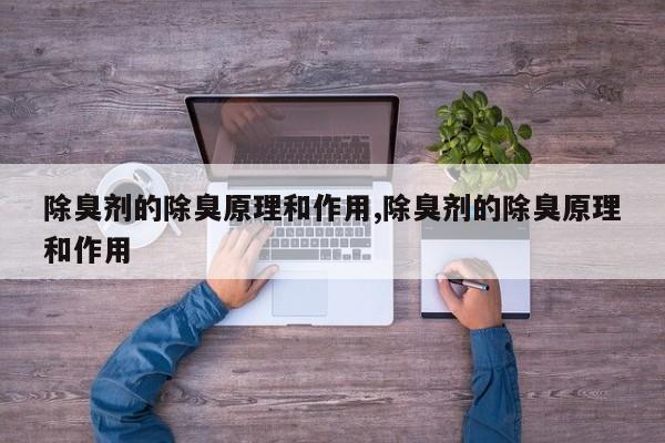 除臭剂的除臭原理和作用,除臭剂的除臭原理和作用