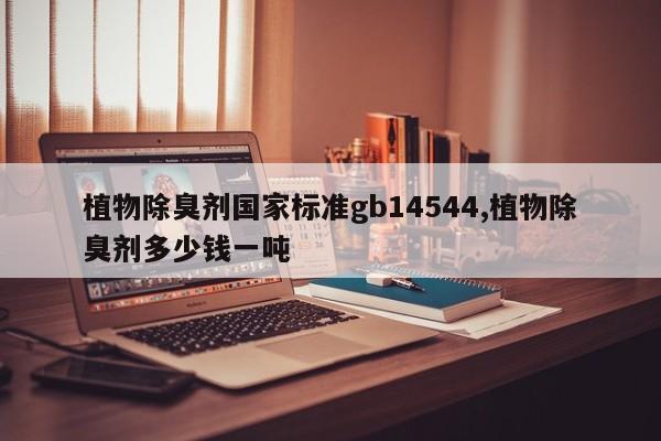 植物除臭剂国家标准gb14544,植物除臭剂多少钱一吨