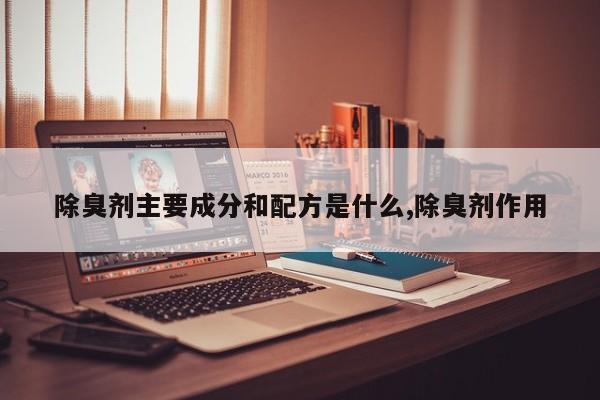 除臭剂主要成分和配方是什么,除臭剂作用
