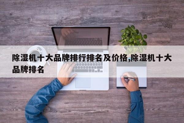 除湿机十大品牌排行排名及价格,除湿机十大品牌排名