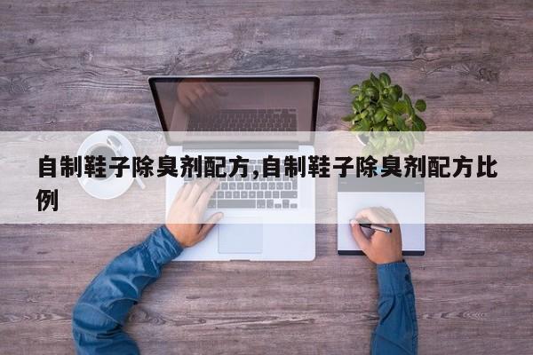 自制鞋子除臭剂配方,自制鞋子除臭剂配方比例
