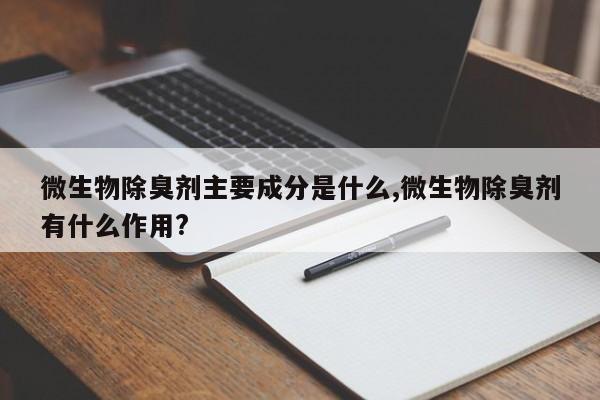 微生物除臭剂主要成分是什么,微生物除臭剂有什么作用?